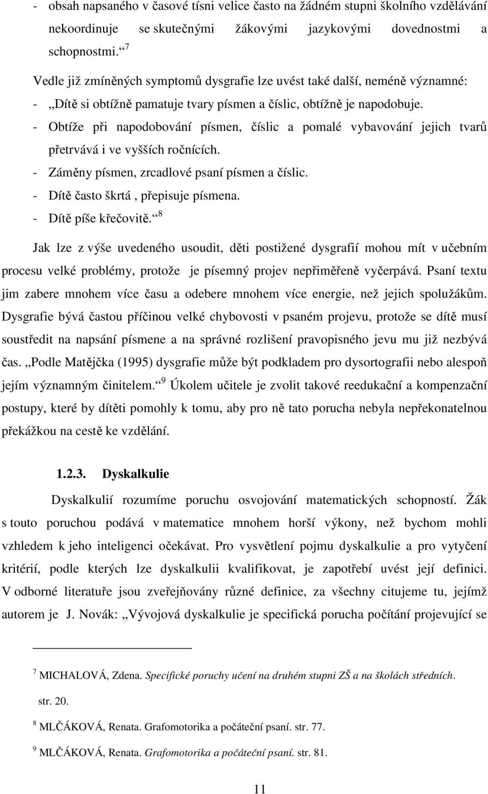 - Obtíže při napodobování písmen, číslic a pomalé vybavování jejich tvarů přetrvává i ve vyšších ročnících. - Záměny písmen, zrcadlové psaní písmen a číslic. - Dítě často škrtá, přepisuje písmena.