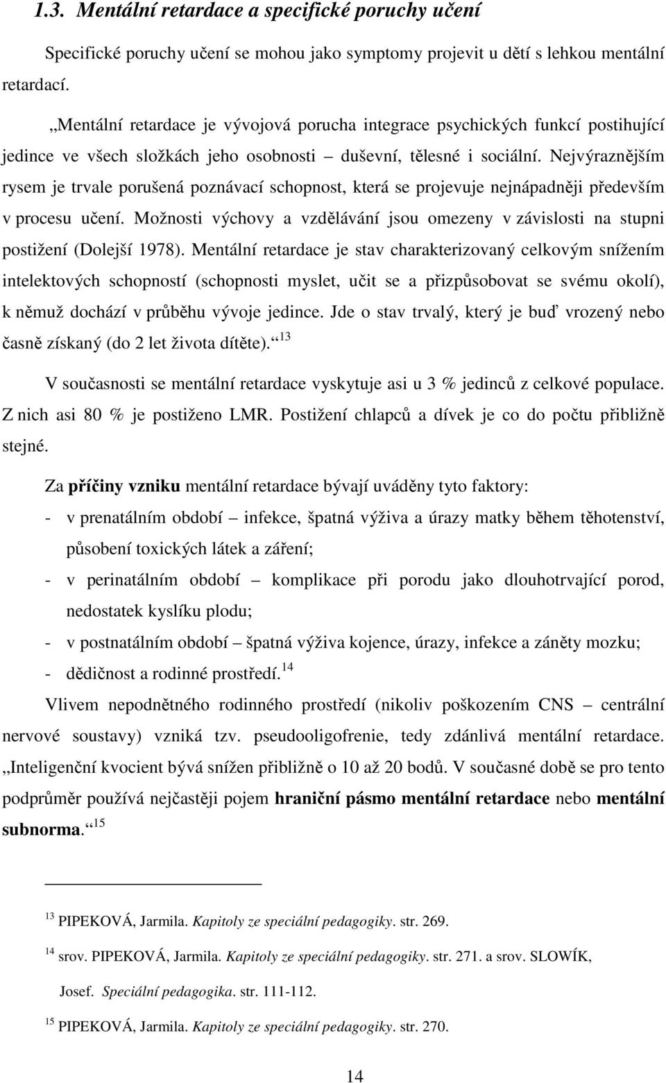 Nejvýraznějším rysem je trvale porušená poznávací schopnost, která se projevuje nejnápadněji především v procesu učení.