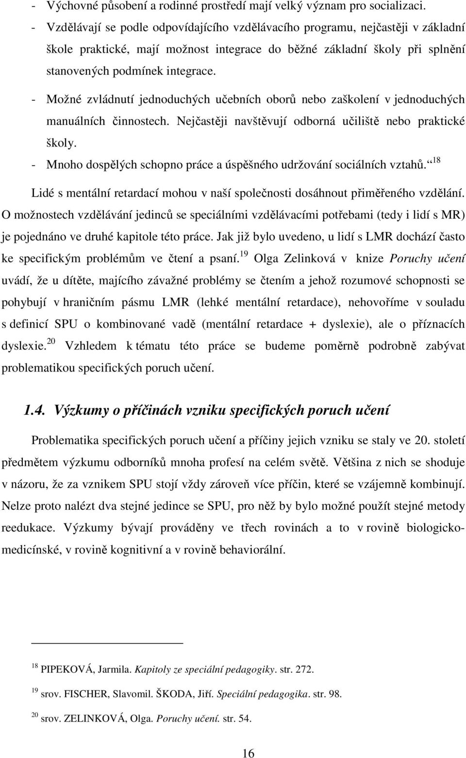 - Možné zvládnutí jednoduchých učebních oborů nebo zaškolení v jednoduchých manuálních činnostech. Nejčastěji navštěvují odborná učiliště nebo praktické školy.