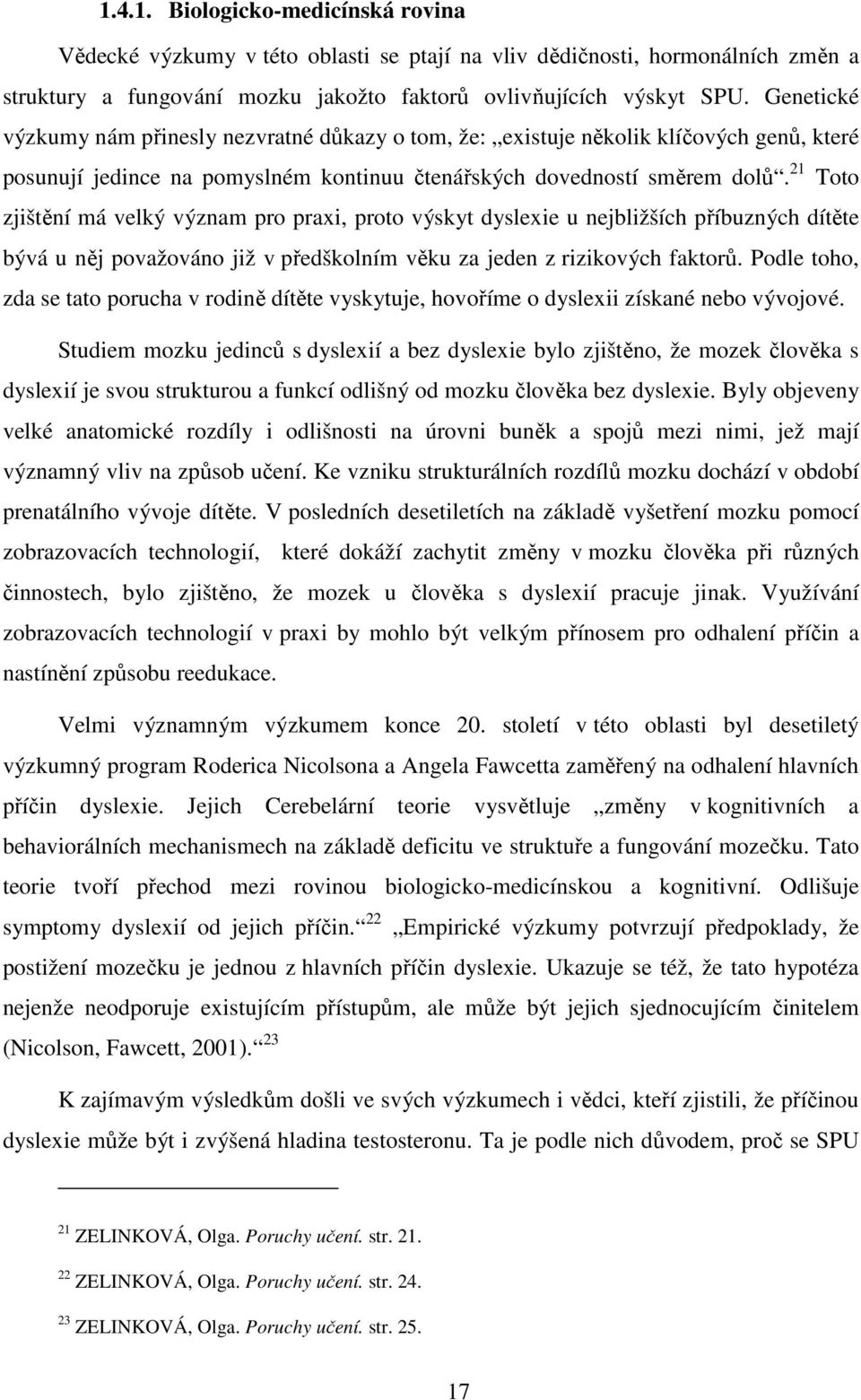 21 Toto zjištění má velký význam pro praxi, proto výskyt dyslexie u nejbližších příbuzných dítěte bývá u něj považováno již v předškolním věku za jeden z rizikových faktorů.