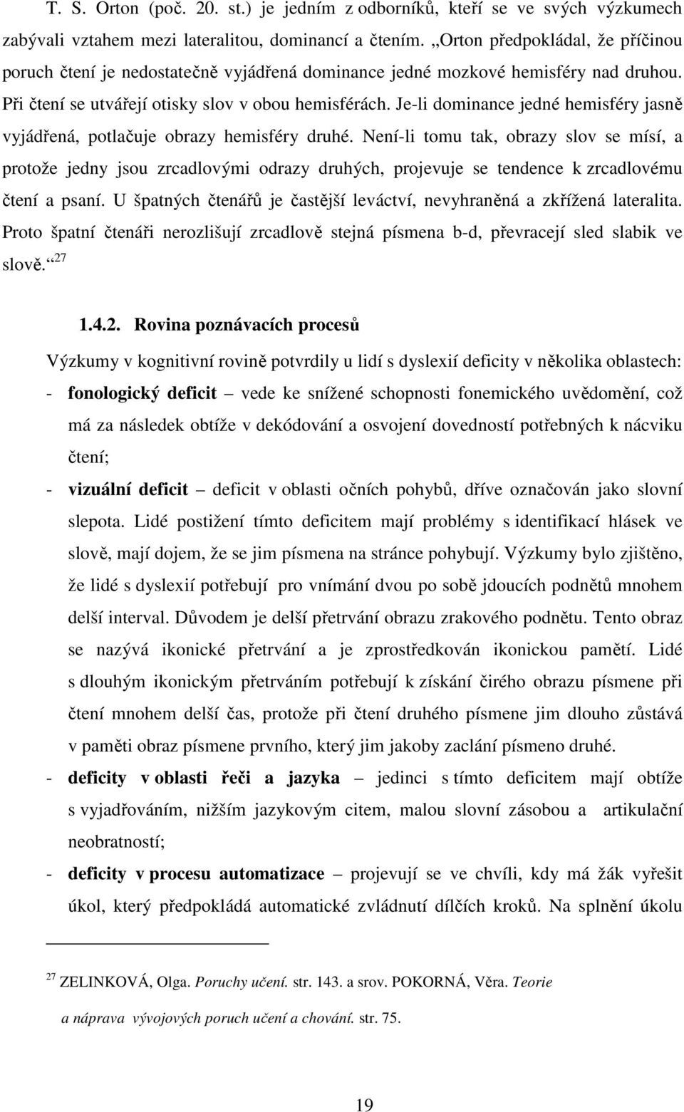 Je-li dominance jedné hemisféry jasně vyjádřená, potlačuje obrazy hemisféry druhé.