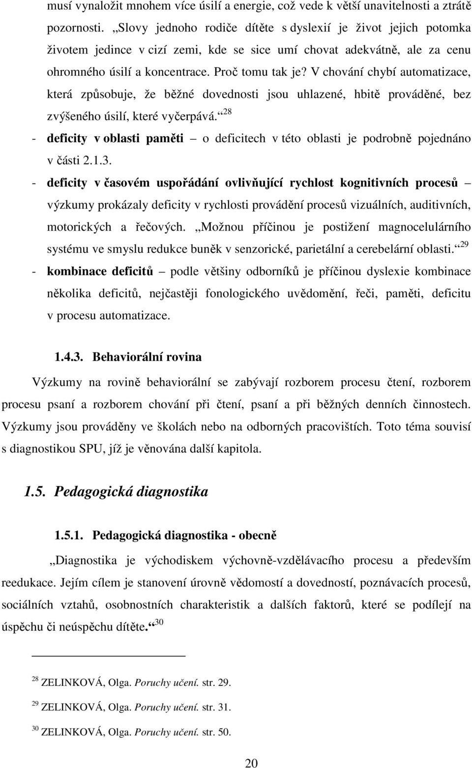 V chování chybí automatizace, která způsobuje, že běžné dovednosti jsou uhlazené, hbitě prováděné, bez zvýšeného úsilí, které vyčerpává.