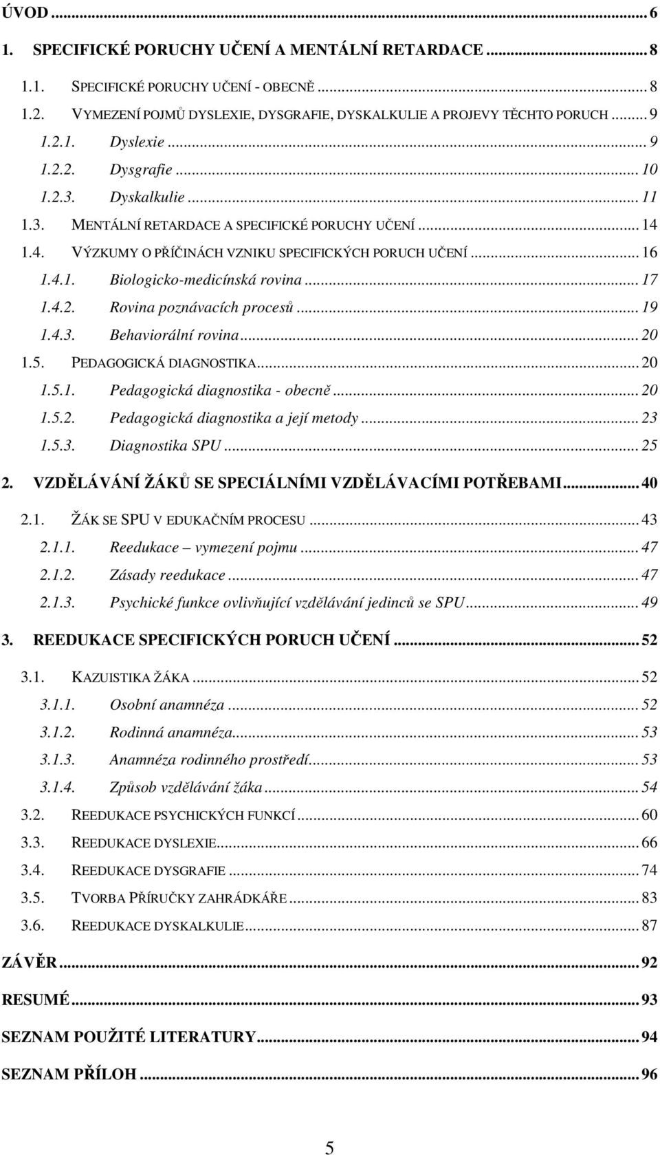 .. 17 1.4.2. Rovina poznávacích procesů... 19 1.4.3. Behaviorální rovina... 20 1.5. PEDAGOGICKÁ DIAGNOSTIKA... 20 1.5.1. Pedagogická diagnostika - obecně... 20 1.5.2. Pedagogická diagnostika a její metody.