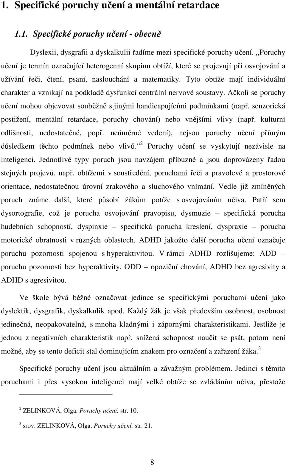 Tyto obtíže mají individuální charakter a vznikají na podkladě dysfunkcí centrální nervové soustavy. Ačkoli se poruchy učení mohou objevovat souběžně s jinými handicapujícími podmínkami (např.