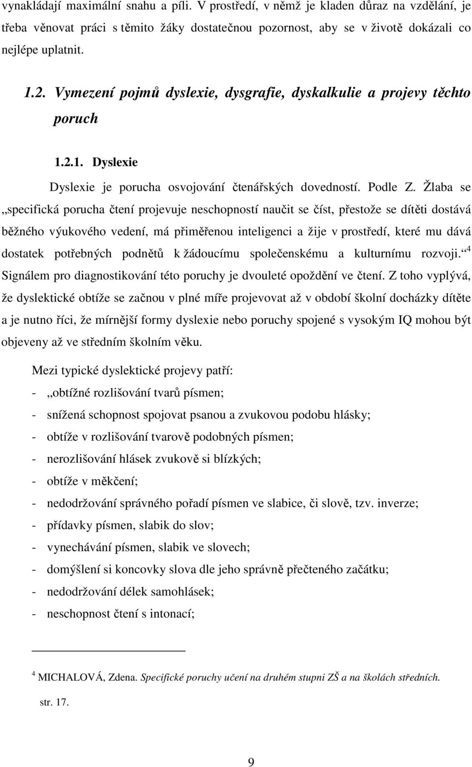 Žlaba se specifická porucha čtení projevuje neschopností naučit se číst, přestože se dítěti dostává běžného výukového vedení, má přiměřenou inteligenci a žije v prostředí, které mu dává dostatek