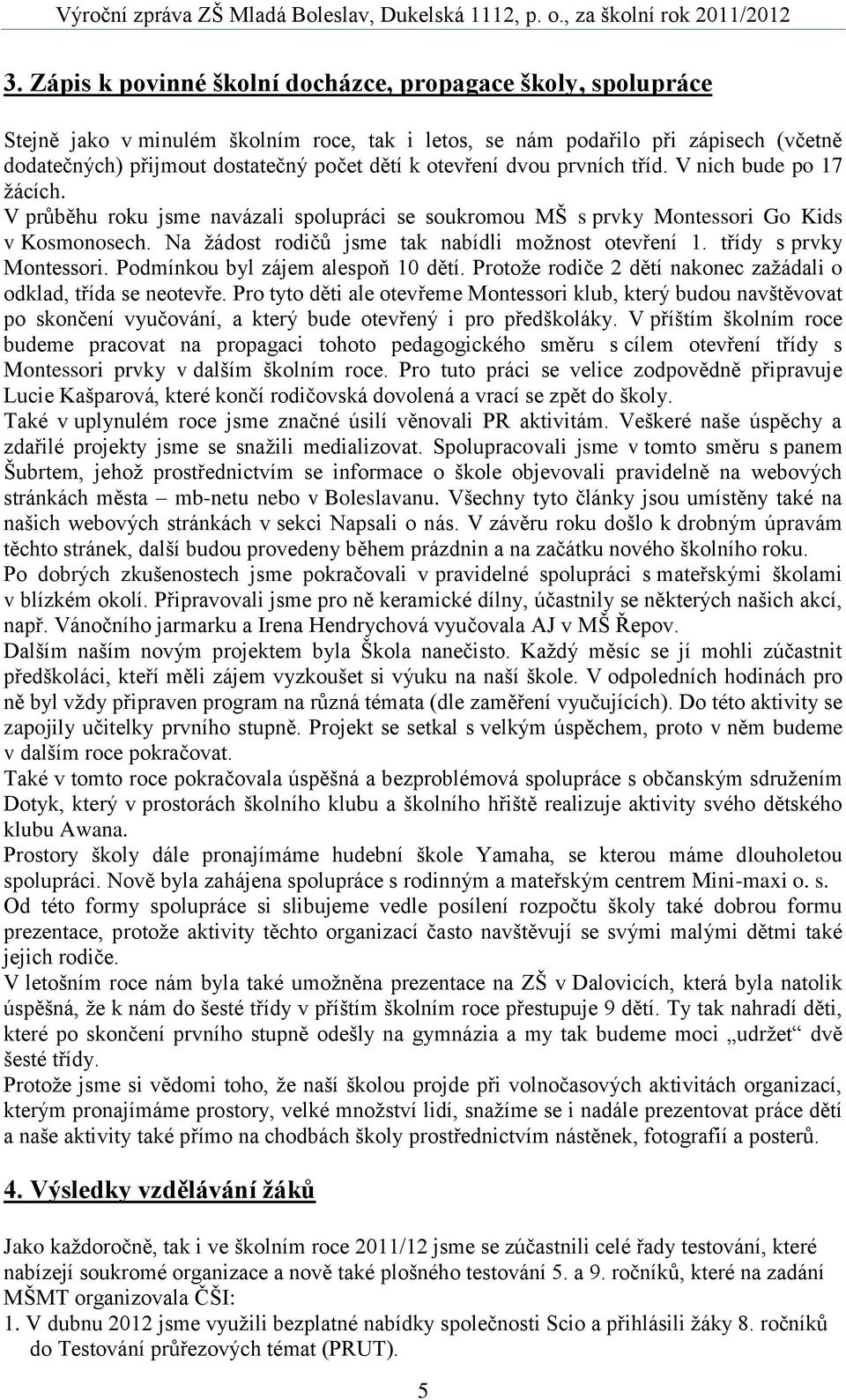 Na žádost rodičů jsme tak nabídli možnost otevření 1. třídy s prvky Montessori. Podmínkou byl zájem alespoň 10 dětí. Protože rodiče 2 dětí nakonec zažádali o odklad, třída se neotevře.