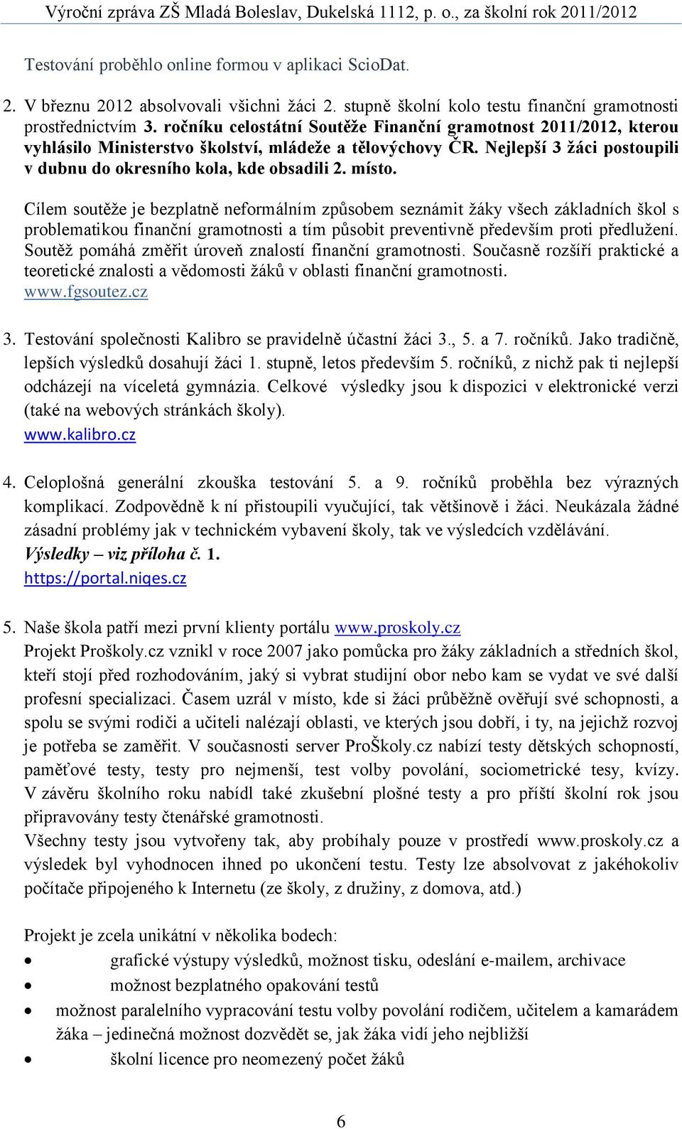 Cílem soutěže je bezplatně neformálním způsobem seznámit žáky všech základních škol s problematikou finanční gramotnosti a tím působit preventivně především proti předlužení.