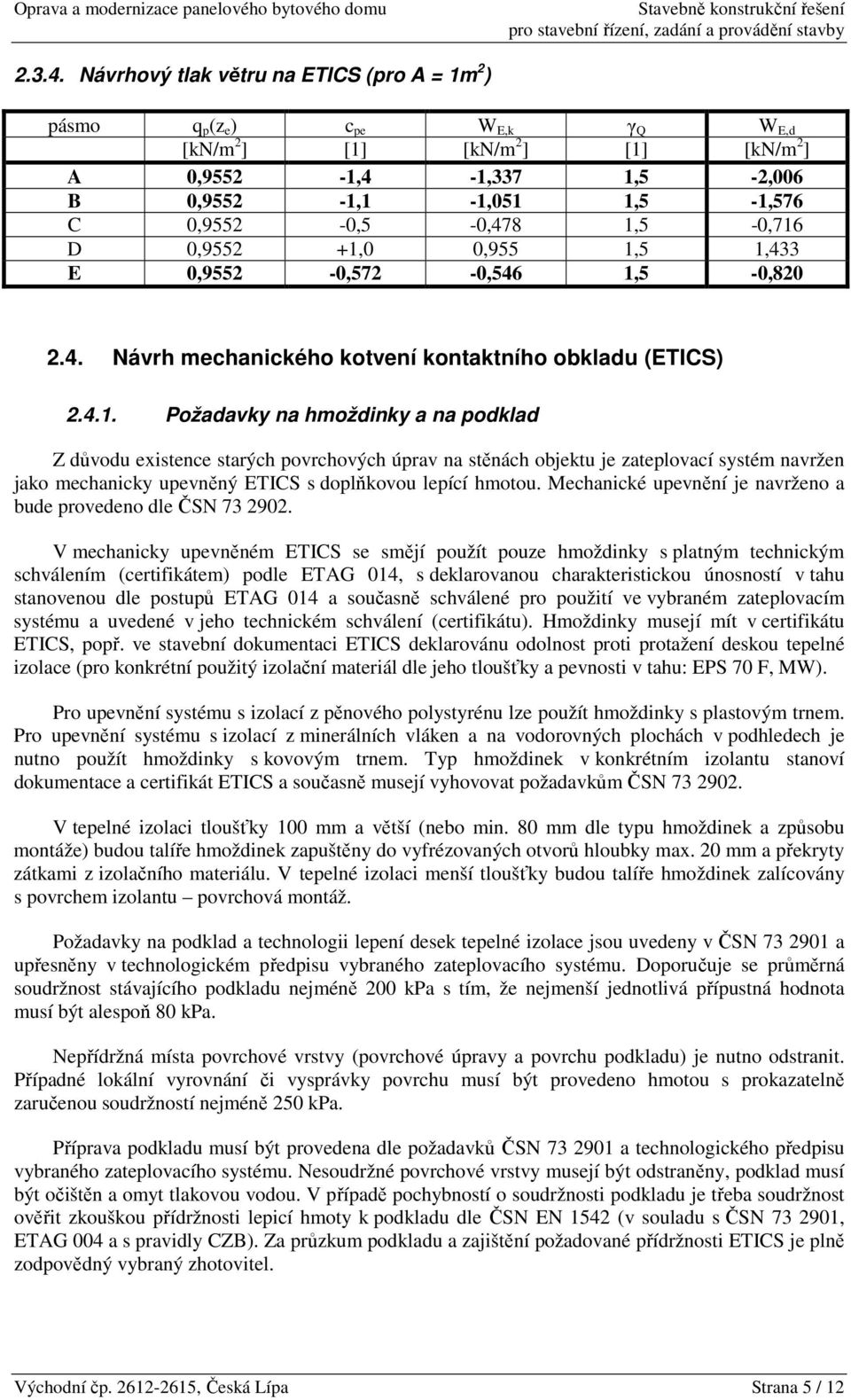 1,5-0,716 D 0,9552 +1,0 0,955 1,5 1,433 E 0,9552-0,572-0,546 1,5-0,820 2.4. Návrh mechanického kotvení kontaktního obkladu (ETICS) 2.4.1. Požadavky na hmoždinky a na podklad Z důvodu existence starých povrchových úprav na stěnách objektu je zateplovací systém navržen jako mechanicky upevněný ETICS s doplňkovou lepící hmotou.