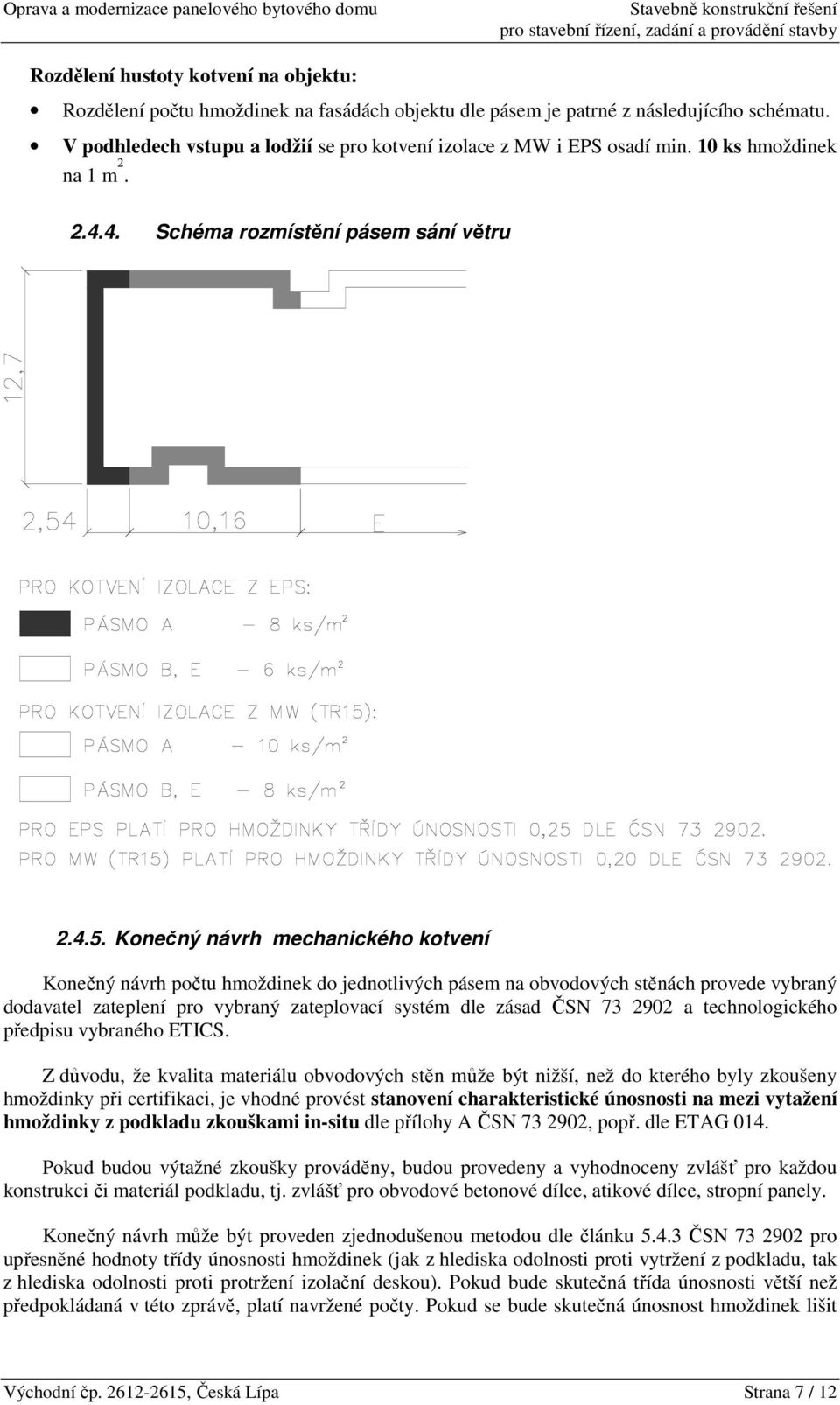 Konečný návrh mechanického kotvení Konečný návrh počtu hmoždinek do jednotlivých pásem na obvodových stěnách provede vybraný dodavatel zateplení pro vybraný zateplovací systém dle zásad ČSN 73 2902 a