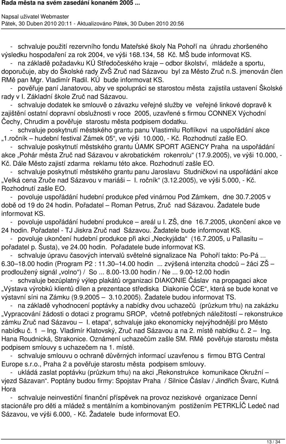 KÚ bude informovat KS. - pověřuje paní Janatovou, aby ve spolupráci se starostou města zajistila ustavení Školské rady v I. Základní škole Zruč nad Sázavou.