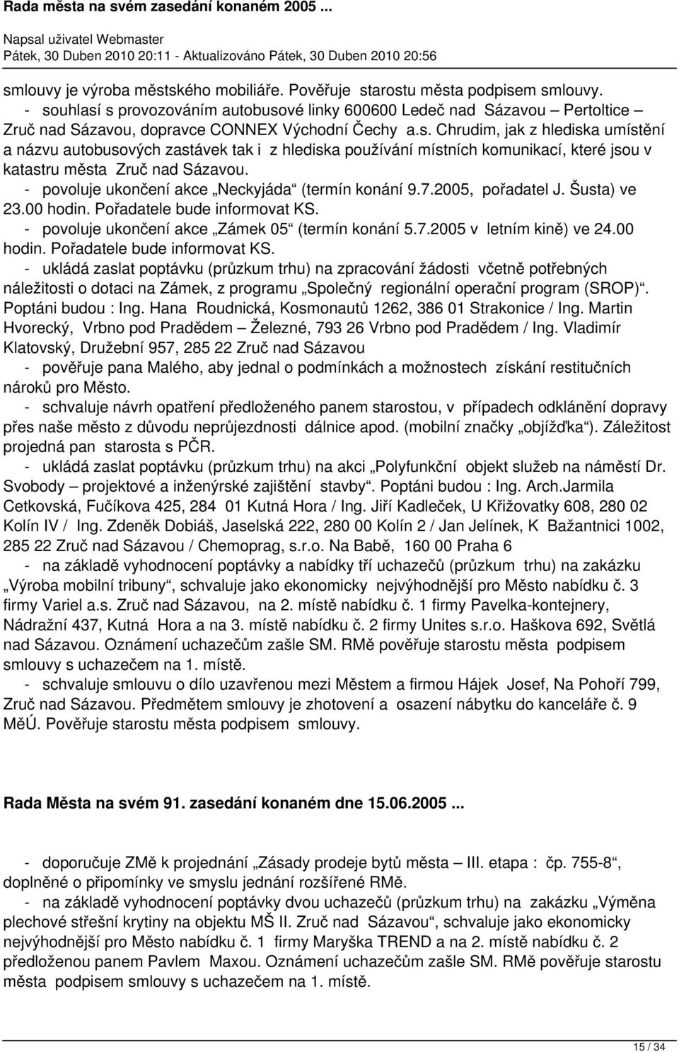 - povoluje ukončení akce Neckyjáda (termín konání 9.7.2005, pořadatel J. Šusta) ve 23.00 hodin. Pořadatele bude informovat KS. - povoluje ukončení akce Zámek 05 (termín konání 5.7.2005 v letním kině) ve 24.