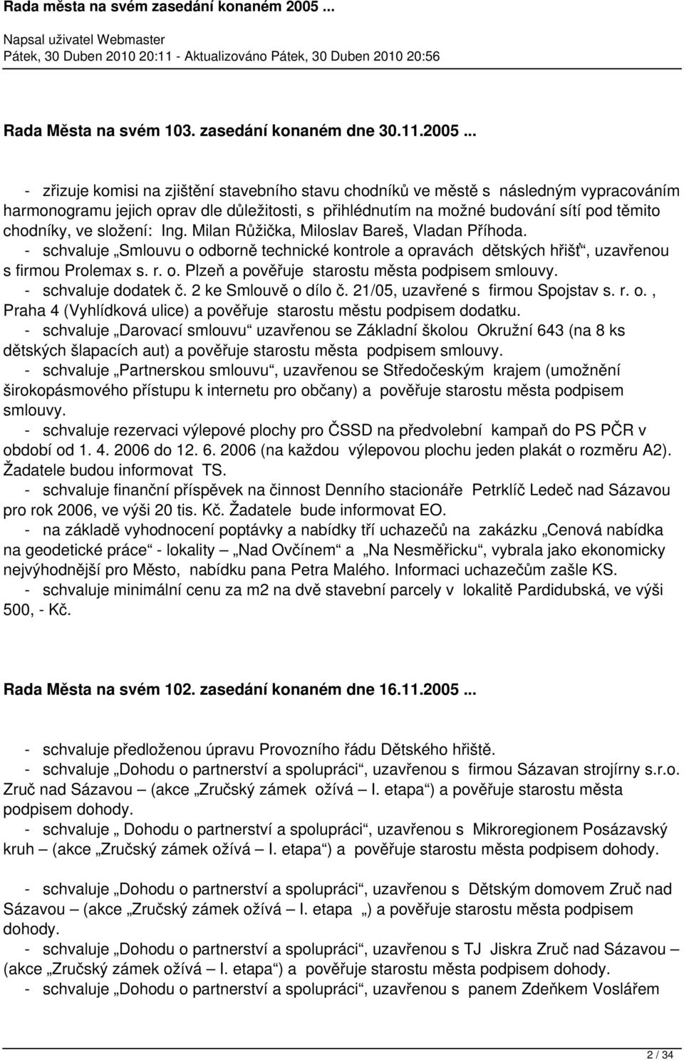 složení: Ing. Milan Růžička, Miloslav Bareš, Vladan Příhoda. - schvaluje Smlouvu o odborně technické kontrole a opravách dětských hřišť, uzavřenou s firmou Prolemax s. r. o. Plzeň a pověřuje starostu města podpisem smlouvy.