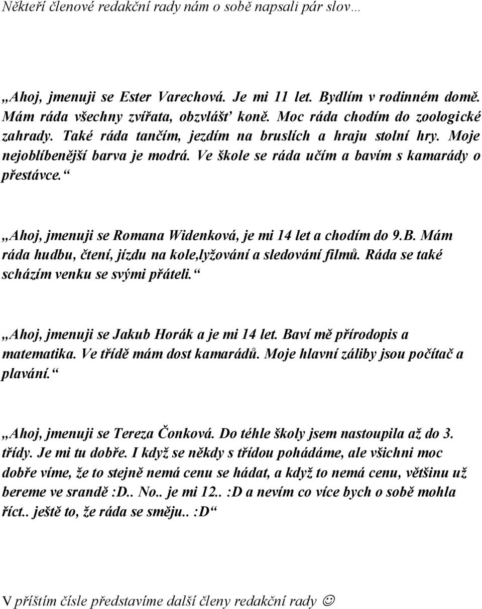 Ahoj, jmenuji se Romana Widenková, je mi 14 let a chodím do 9.B. Mám ráda hudbu, čtení, jízdu na kole,lyžování a sledování filmů. Ráda se také scházím venku se svými přáteli.