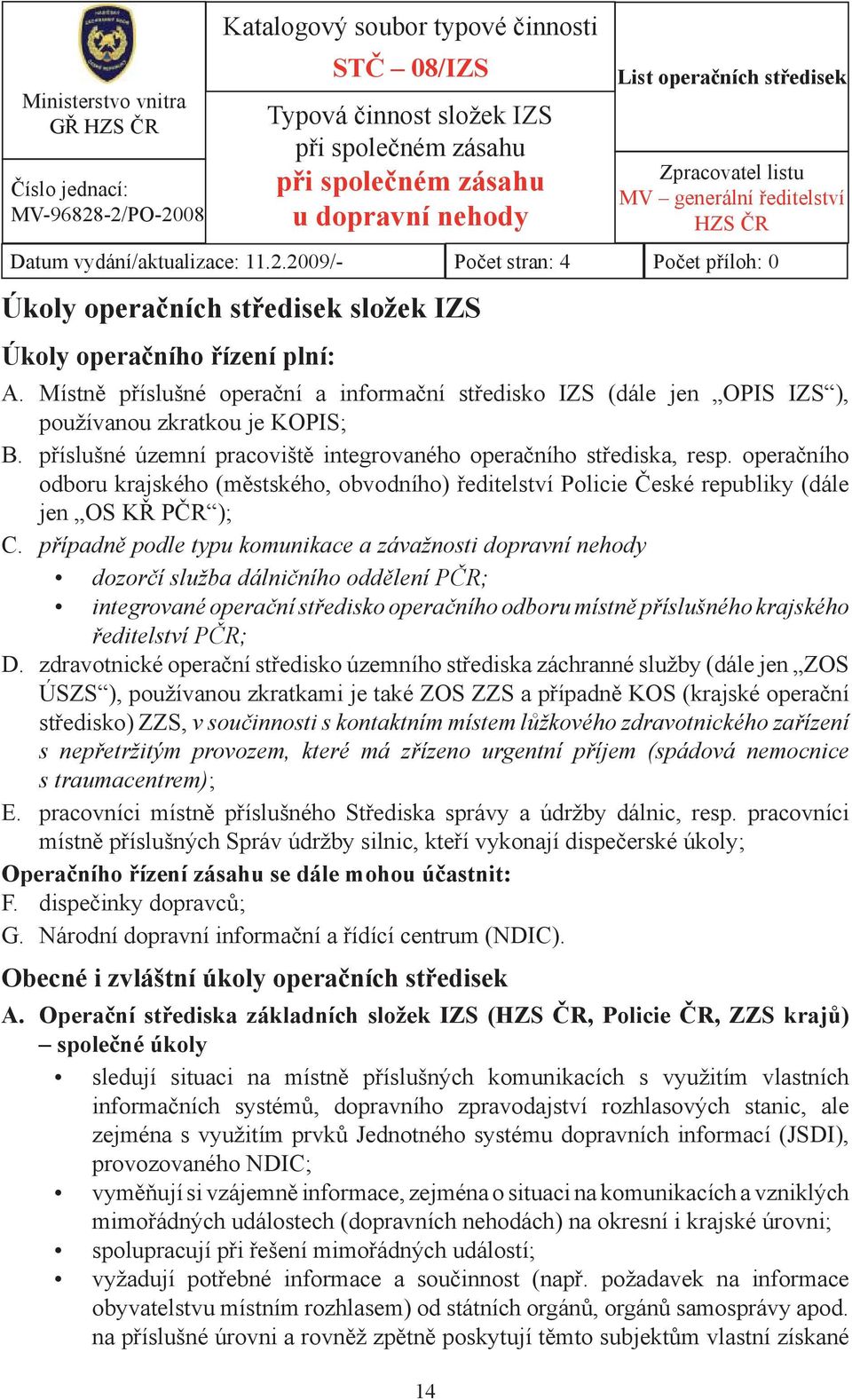 příslušné územní pracoviště integrovaného operačního střediska, resp. operačního odboru krajského (městského, obvodního) ředitelství Policie České republiky (dále jen OS KŘ PČR ); C.