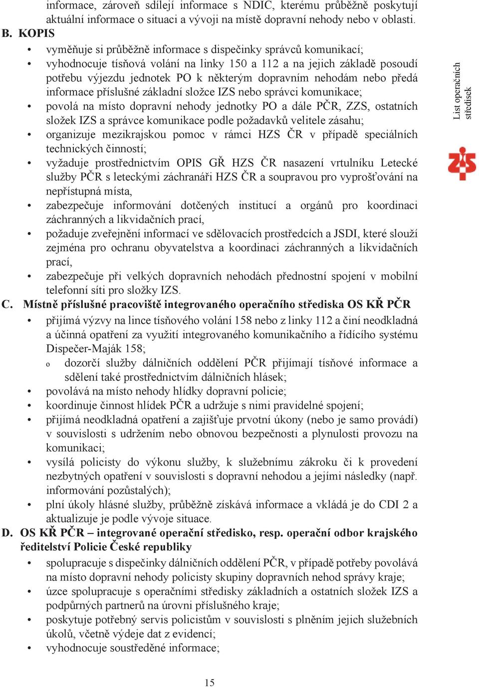 nehodám nebo předá informace příslušné základní složce IZS nebo správci komunikace; povolá na místo dopravní nehody jednotky PO a dále PČR, ZZS, ostatních složek IZS a správce komunikace podle