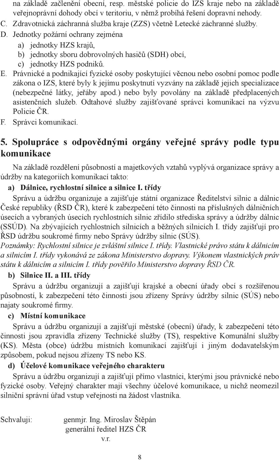 Jednotky požární ochrany zejména a) jednotky HZS krajů, b) jednotky sboru dobrovolných hasičů (SDH) obcí, c) jednotky HZS podniků. E.