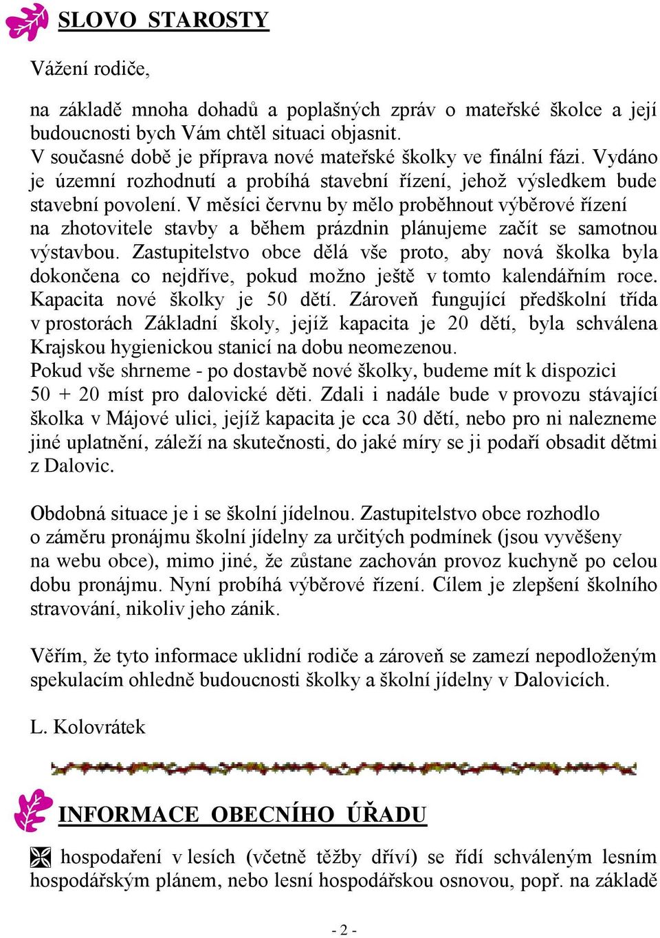 V měsíci červnu by mělo proběhnout výběrové řízení na zhotovitele stavby a během prázdnin plánujeme začít se samotnou výstavbou.