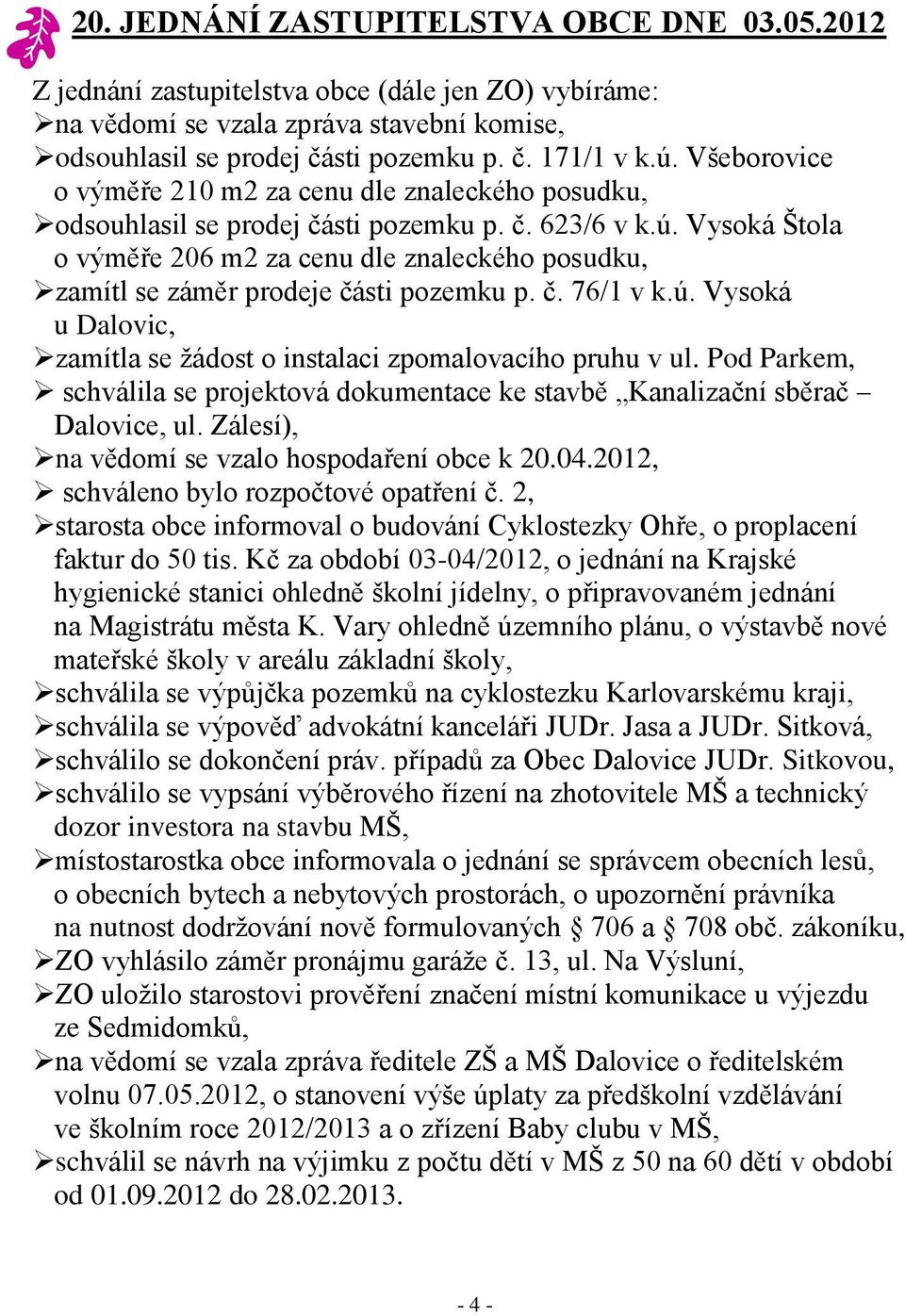 Vysoká Štola o výměře 206 m2 za cenu dle znaleckého posudku, zamítl se záměr prodeje části pozemku p. č. 76/1 v k.ú. Vysoká u Dalovic, zamítla se žádost o instalaci zpomalovacího pruhu v ul.