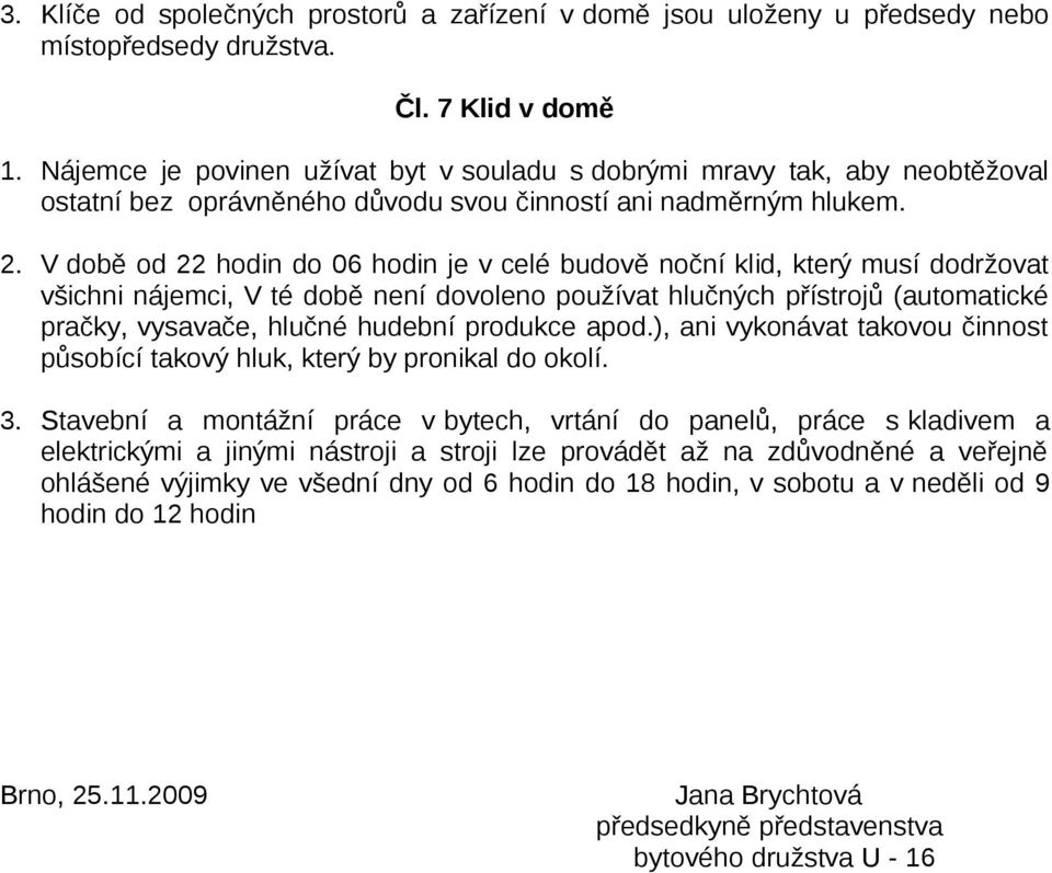 V době od 22 hodin do 06 hodin je v celé budově noční klid, který musí dodržovat všichni nájemci, V té době není dovoleno používat hlučných přístrojů (automatické pračky, vysavače, hlučné hudební