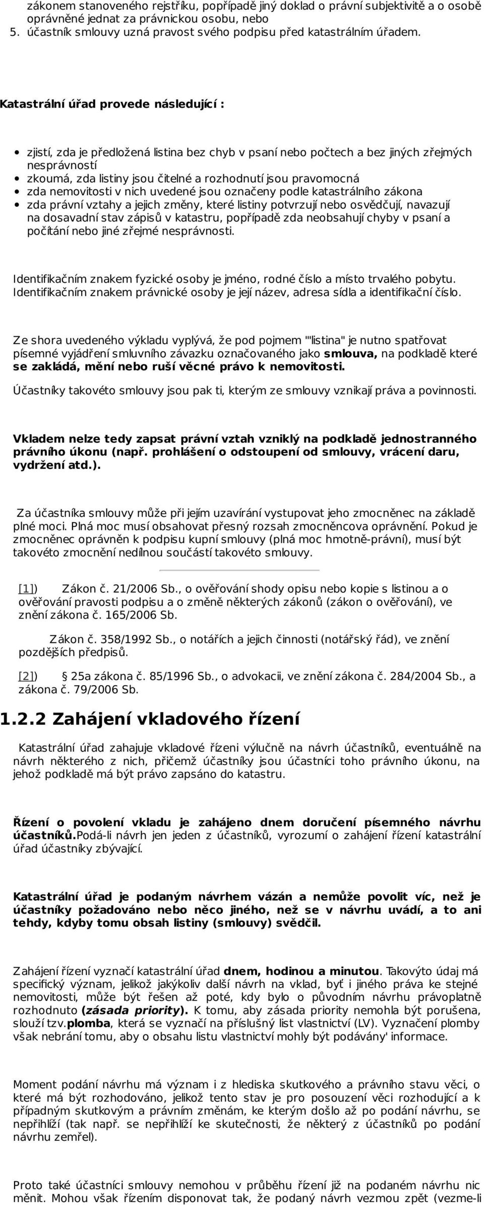 zda nemovitosti v nich uvedené jsou označeny podle katastrálního zákona zda právní vztahy a jejich změny, které listiny potvrzují nebo osvědčují, navazují na dosavadní stav zápisů v katastru,