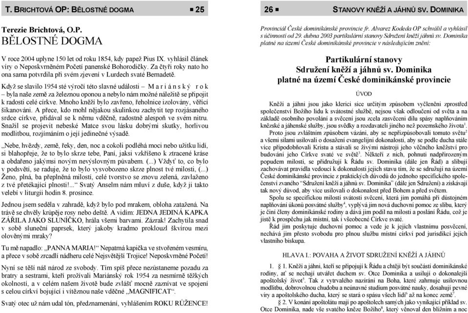 Když se slavilo 1954 sté výročí této slavné události M a r i á n s k ý r o k byla naše země za železnou oponou a nebylo nám možné náležitě se připojit k radosti celé církve.