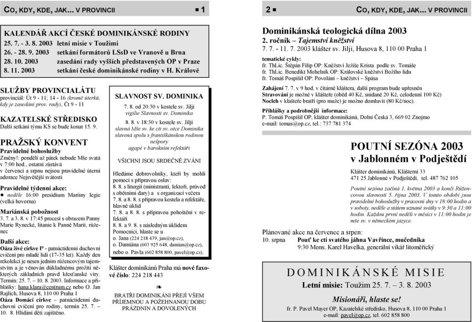 Králové SLUŽBY PROVINCIALÁTU provinciál: Út 9-11; 14-16 (kromě úterků, kdy je zasedání prov. rady), Čt 9-11 KAZATELSKÉ STŘEDISKO Další setkání týmu KS se bude konat 15. 9. PRAŽSKÝ KONVENT Pravidelné bohoslužby Změny!