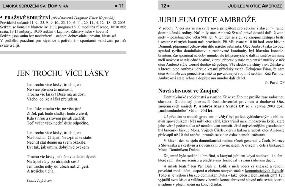 Zdislavy nebo v hovorně Setkání jsou zatím bez moderátorů ochotní dobrovolníci, prosím, hlaste se! V průběhu prázdnin pro zájemce a potřebné spontánní setkávání po mši svaté u Jiljí.