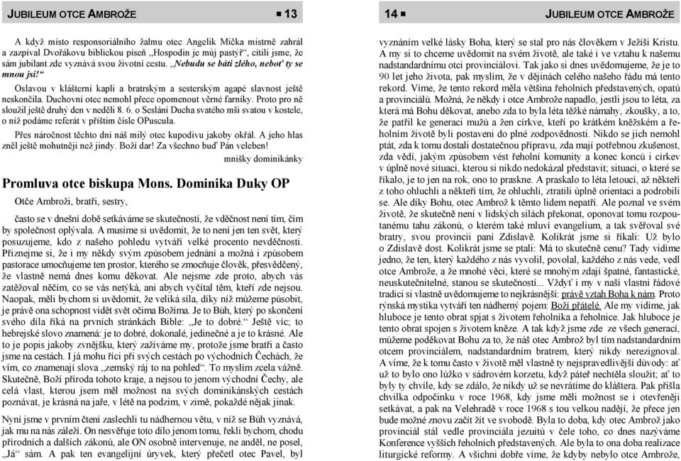 Duchovní otec nemohl přece opomenout věrné farníky. Proto pro ně sloužil ještě druhý den v neděli 8. 6. o Seslání Ducha svatého mši svatou v kostele, o níž podáme referát v příštím čísle OPuscula.