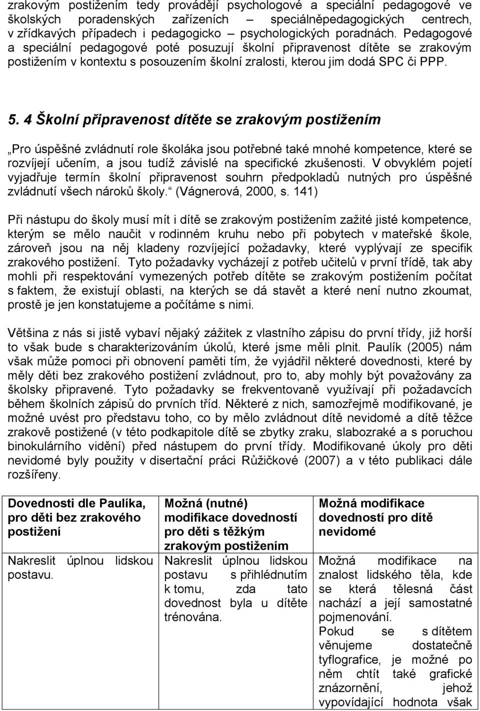 4 Školní připravenost dítěte se zrakovým postižením Pro úspěšné zvládnutí role školáka jsou potřebné také mnohé kompetence, které se rozvíjejí učením, a jsou tudíţ závislé na specifické zkušenosti.