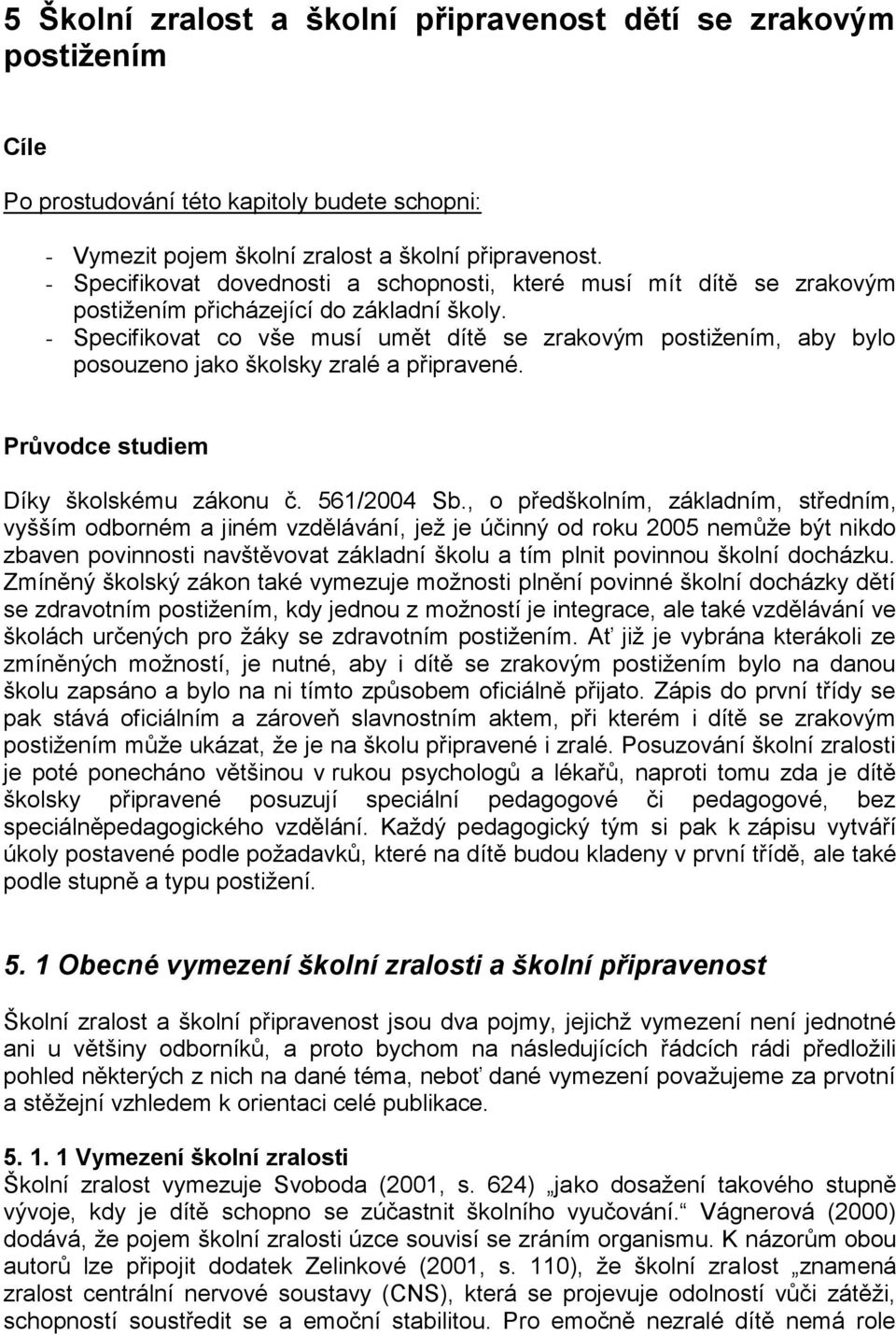 - Specifikovat co vše musí umět dítě se zrakovým postiţením, aby bylo posouzeno jako školsky zralé a připravené. Průvodce studiem Díky školskému zákonu č. 561/2004 Sb.