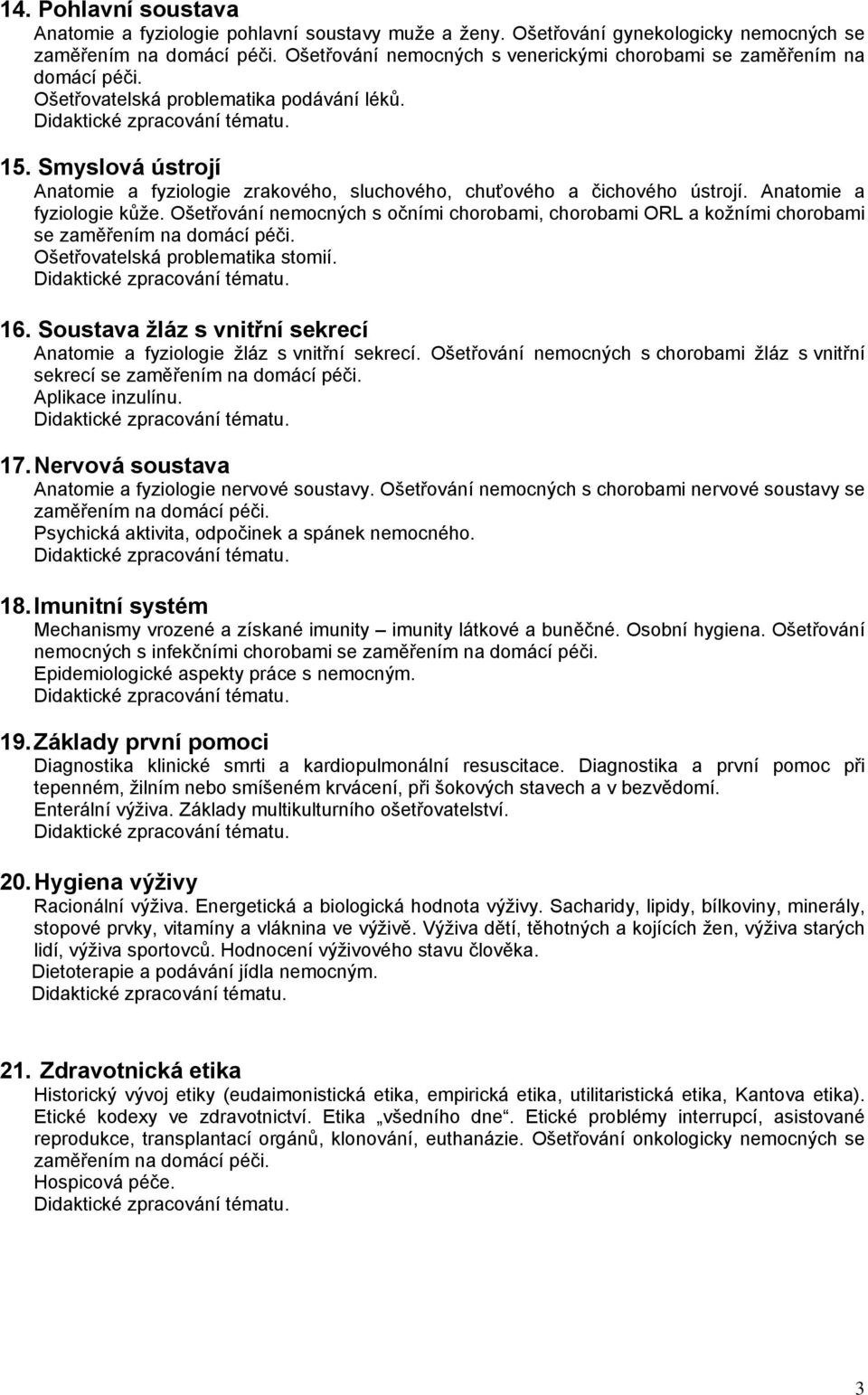 Ošetřování nemocných s očními chorobami, chorobami ORL a kožními chorobami se Ošetřovatelská problematika stomií. 16. Soustava žláz s vnitřní sekrecí Anatomie a fyziologie žláz s vnitřní sekrecí.