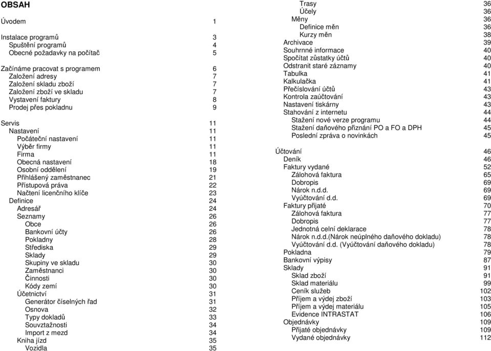 licenčního klíče 23 Definice 24 Adresář 24 Seznamy 26 Obce 26 Bankovní účty 26 Pokladny 28 Střediska 29 Sklady 29 Skupiny ve skladu 30 Zaměstnanci 30 Činnosti 30 Kódy zemí 30 Účetnictví 31 Generátor