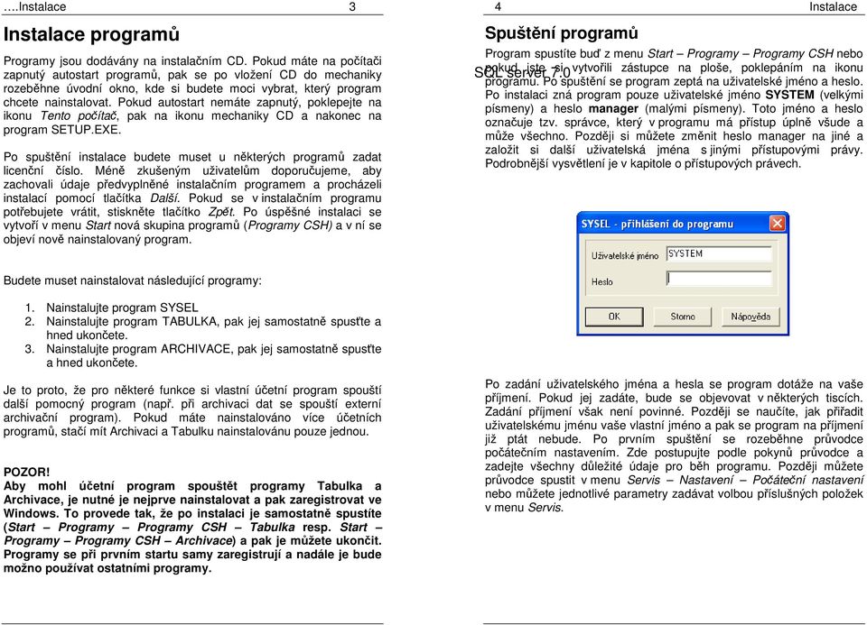 Pokud autostart nemáte zapnutý, poklepejte na ikonu Tento počítač, pak na ikonu mechaniky CD a nakonec na program SETUP.EXE.