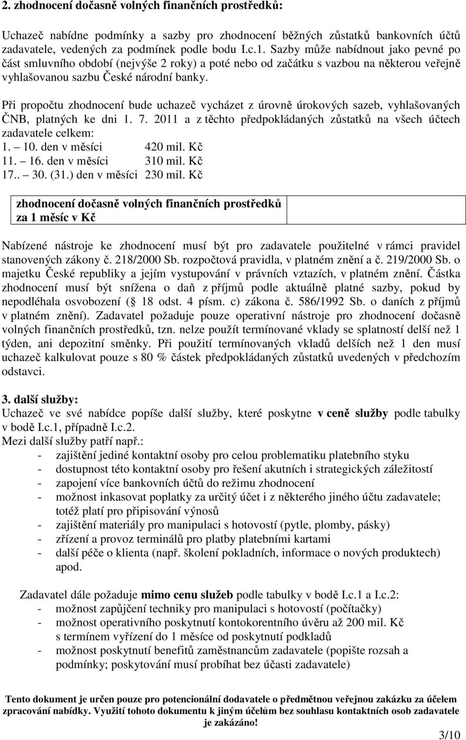 Při propočtu zhodnocení bude uchazeč vycházet z úrovně úrokových sazeb, vyhlašovaných ČNB, platných ke dni 1. 7. 2011 a z těchto předpokládaných zůstatků na všech účtech zadavatele celkem: 1. 10.