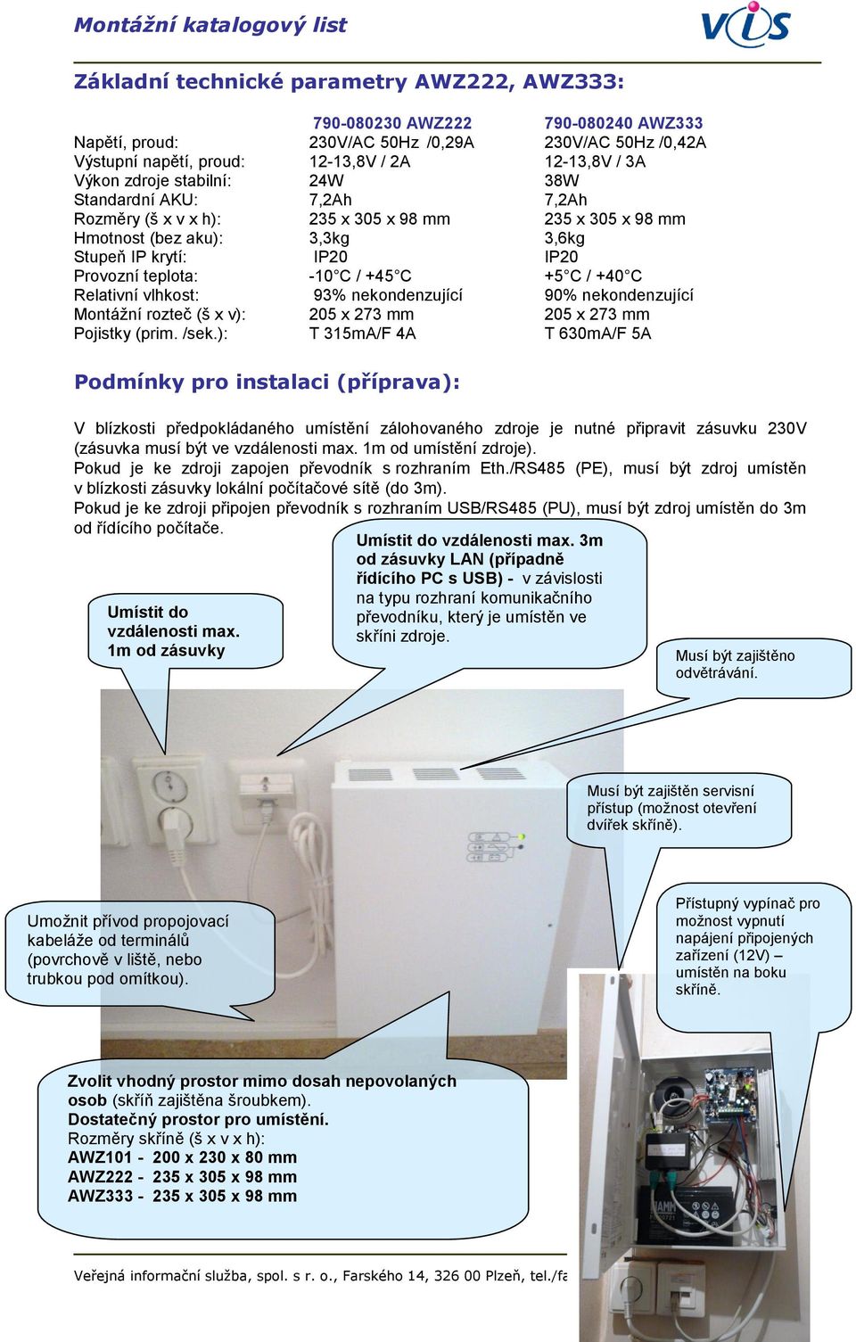 C +5 C / +40 C Relativní vlhkost: 93% nekondenzující 90% nekondenzující Montážní rozteč (š x v): 205 x 273 mm 205 x 273 mm Pojistky (prim. /sek.