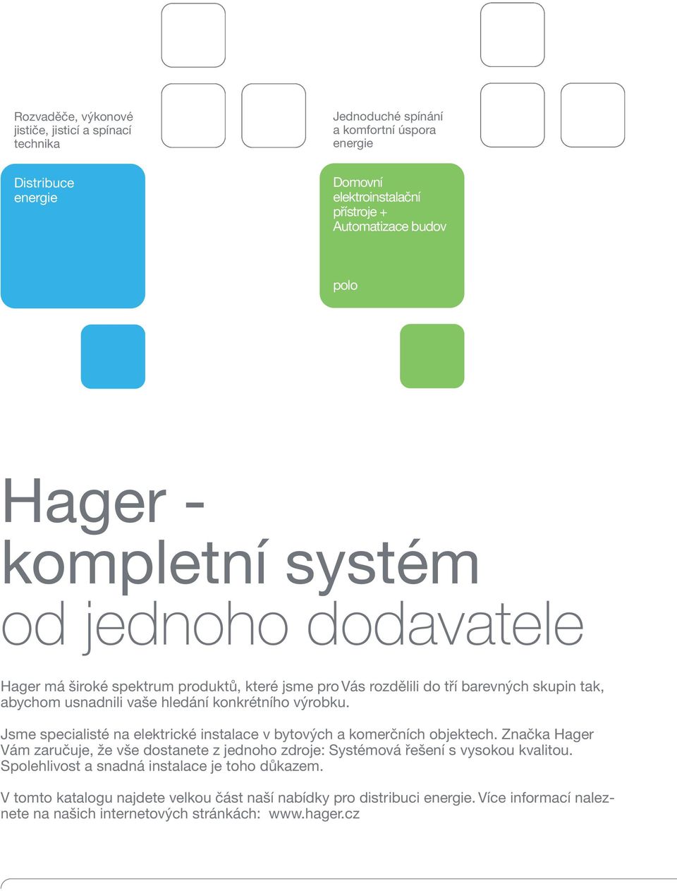 výrobku. Jsme specialisté na elektrické instalace v bytových a komerčních objektech. Značka Hager Vám zaručuje, že vše dostanete z jednoho zdroje: Systémová řešení s vysokou kvalitou.