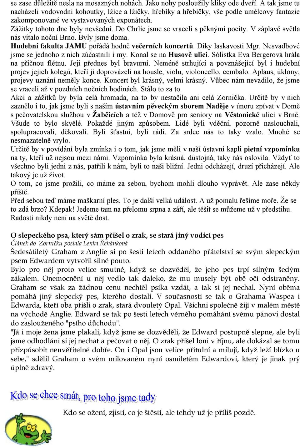 Do Chrlic jsme se vraceli s pěknými pocity. V záplavě světla nás vítalo noční Brno. Byly jsme doma. Hudební fakulta JAMU pořádá hodně večerních koncertů. Díky laskavosti Mgr.