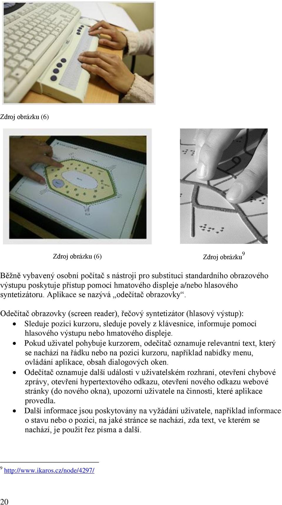 Odečítač obrazovky (screen reader), řečový syntetizátor (hlasový výstup): Sleduje pozici kurzoru, sleduje povely z klávesnice, informuje pomocí hlasového výstupu nebo hmatového displeje.