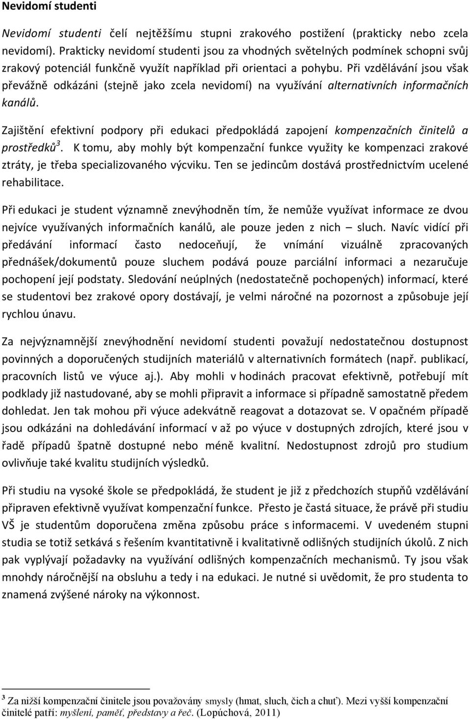 Při vzdělávání jsou však převážně odkázáni (stejně jako zcela nevidomí) na využívání alternativních informačních kanálů.