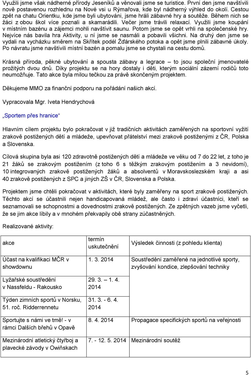 Využili jsme koupání v místním bazénu a zájemci mohli navštívit saunu. Potom jsme se opět vrhli na společenské hry. Nejvíce nás bavila hra Aktivity, u ní jsme se nasmáli a pobavili všichni.