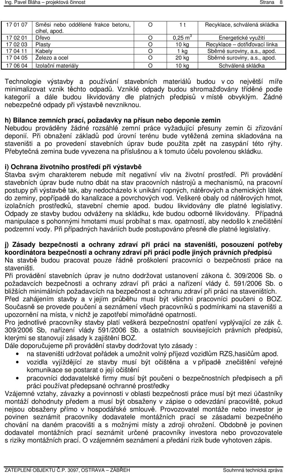 s., apod. 17 06 04 Izolační materiály O 10 kg Schválená skládka Technologie výstavby a používání stavebních materiálů budou v co největší míře minimalizovat vznik těchto odpadů.