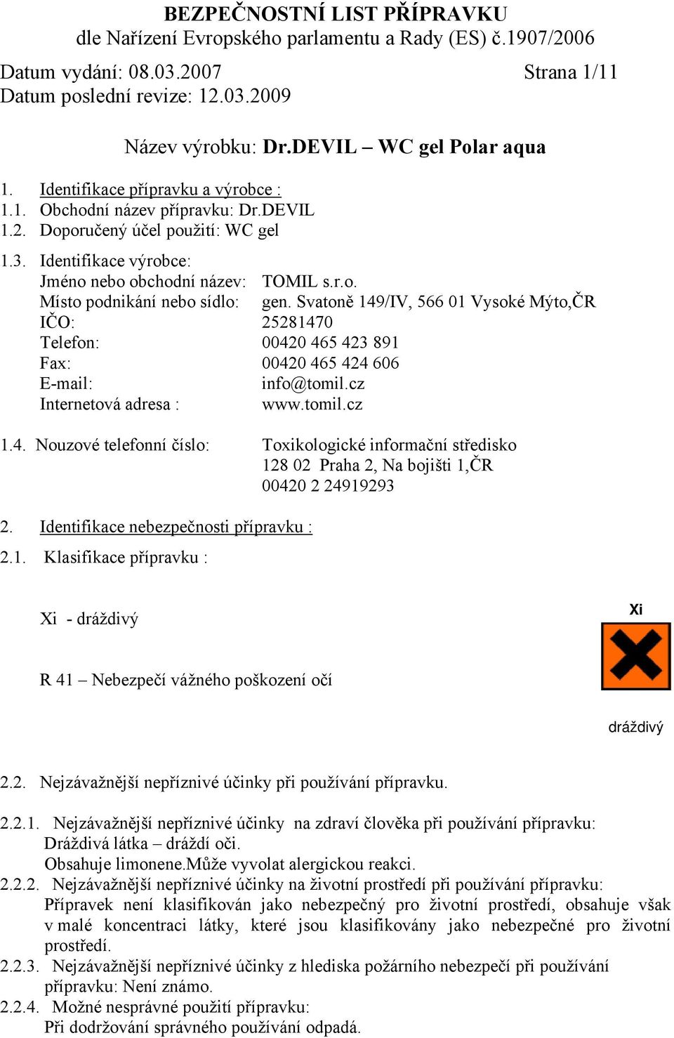 Identifikace nebezpečnosti přípravku : 2.1. Klasifikace přípravku : Xi - dráždivý Xi R 41 Nebezpečí vážného poškození očí dráždivý 2.2. Nejzávažnější nepříznivé účinky při používání přípravku. 2.2.1. Nejzávažnější nepříznivé účinky na zdraví člověka při používání přípravku: Dráždivá látka dráždí oči.