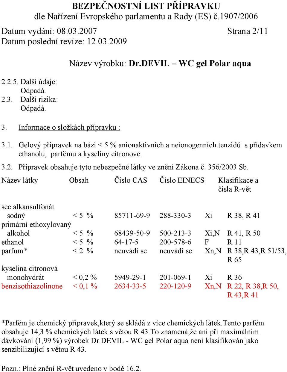 alkansulfonát sodný < 5 % 85711-69-9 288-330-3 Xi R 38, R 41 primární ethoxylovaný alkohol < 5 % 68439-50-9 500-213-3 Xi,N R 41, R 50 ethanol < 5 % 64-17-5 200-578-6 F R 11 parfum * < 2 % neuvádí se