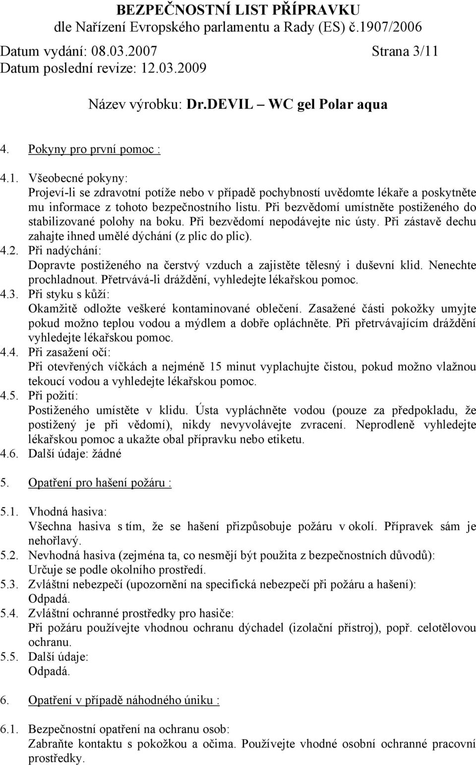 Při nadýchání: Dopravte postiženého na čerstvý vzduch a zajistěte tělesný i duševní klid. Nenechte prochladnout. Přetrvává-li dráždění, vyhledejte lékařskou pomoc. 4.3.