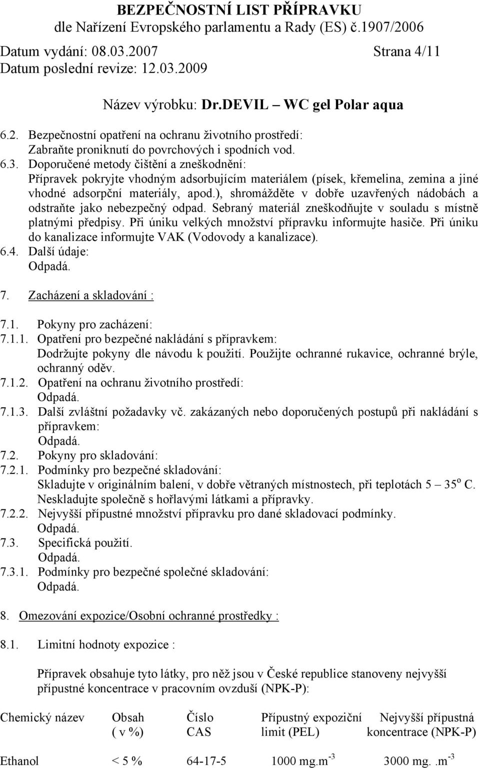 Při úniku velkých množství přípravku informujte hasiče. Při úniku do kanalizace informujte VAK (Vodovody a kanalizace). 6.4. Další údaje: 7. Zacházení a skladování : 7.1.