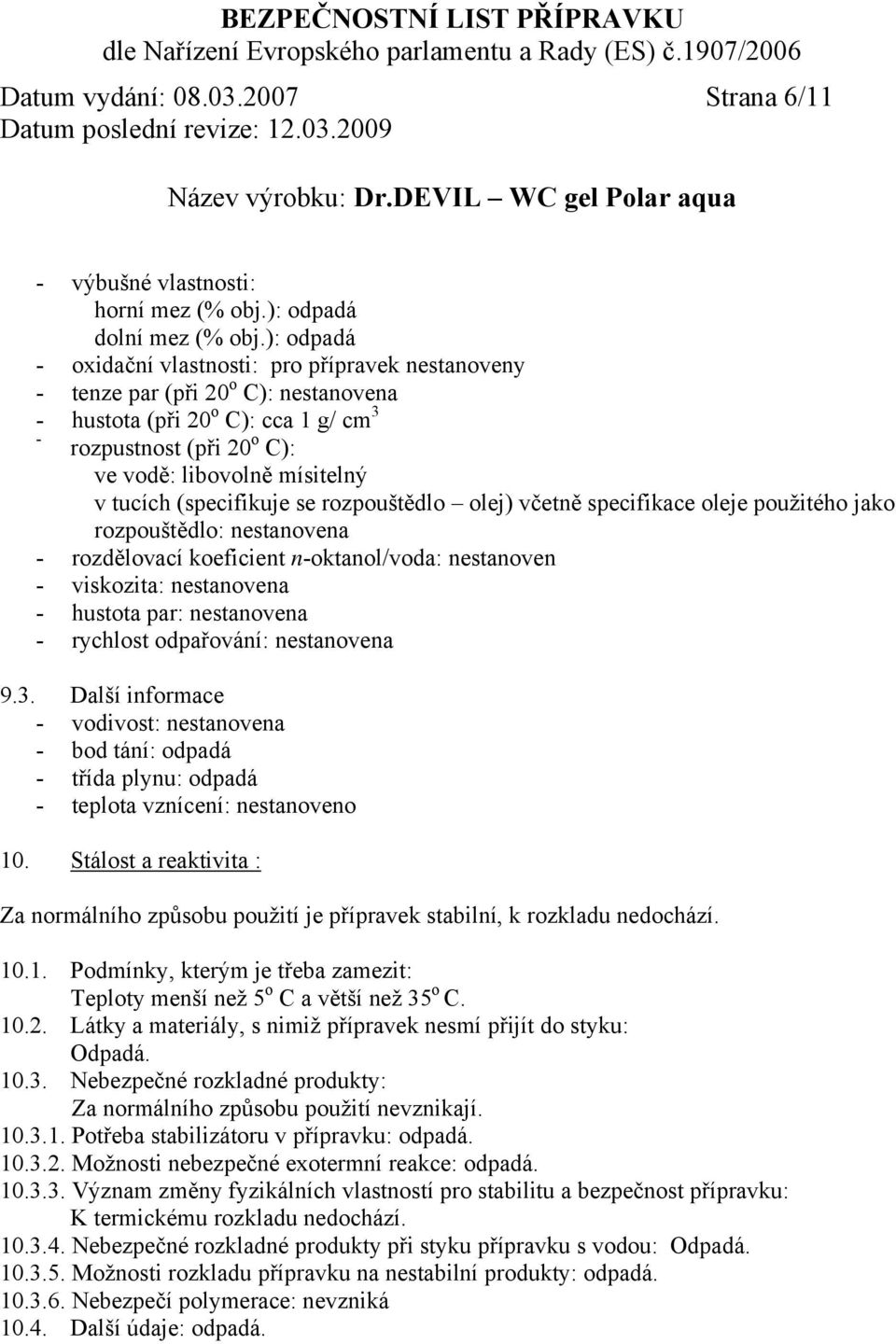 tucích (specifikuje se rozpouštědlo olej) včetně specifikace oleje použitého jako rozpouštědlo: nestanovena - rozdělovací koeficient n-oktanol/voda: nestanoven - viskozita: nestanovena - hustota par: