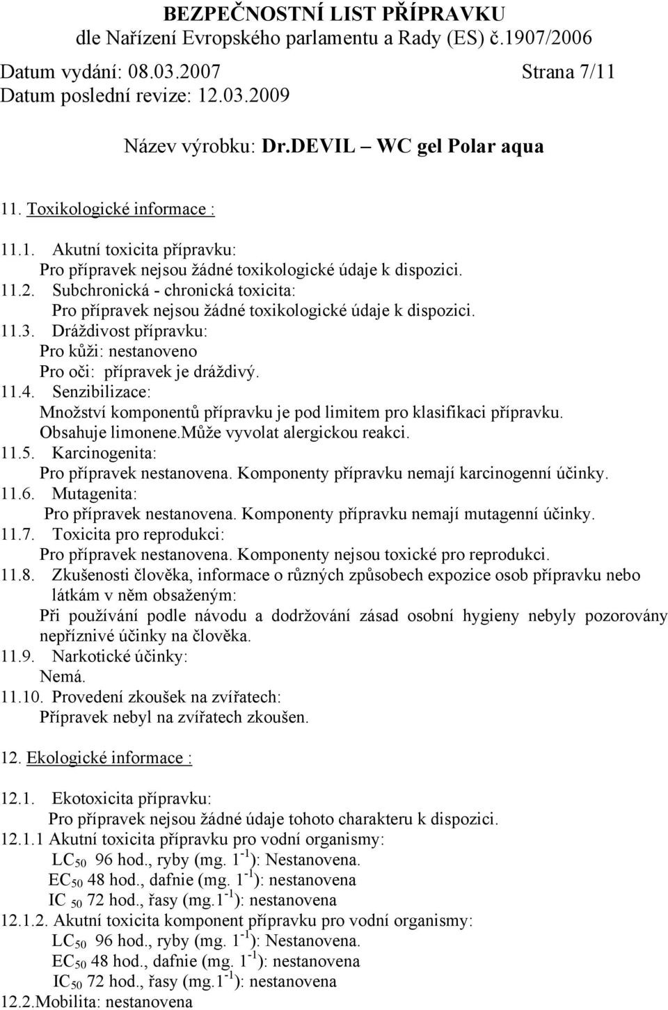 může vyvolat alergickou reakci. 11.5. Karcinogenita: Pro přípravek nestanovena. Komponenty přípravku nemají karcinogenní účinky. 11.6. Mutagenita: Pro přípravek nestanovena.