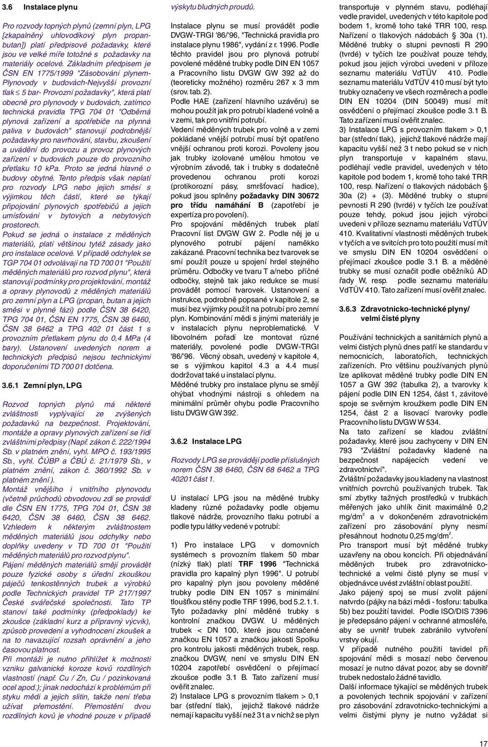 Základním předpisem je ČSN EN 1775/1999 "Zásobování plynem- Plynovody v budovách-nejvyšší provozní tlak 5 bar- Provozní požadavky", která platí obecně pro plynovody v budovách, zatímco technická