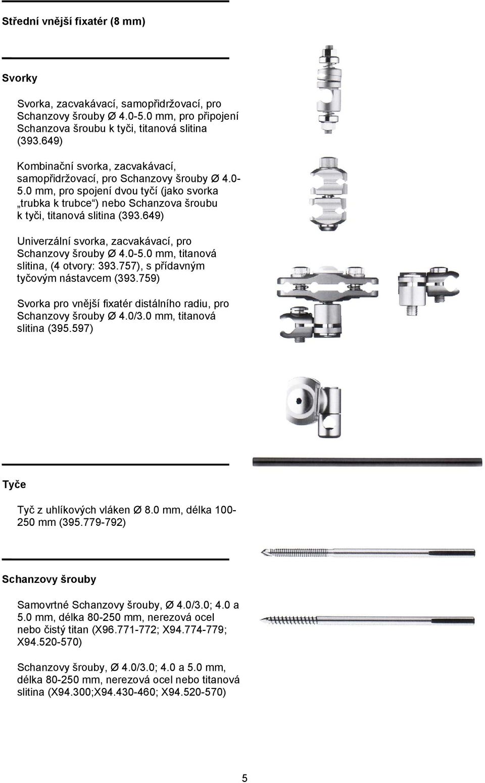 649) Univerzální svorka, zacvakávací, pro Schanzovy šrouby Ø 4.0-5.0 mm, titanová slitina, (4 otvory: 393.757), s přídavným tyčovým nástavcem (393.