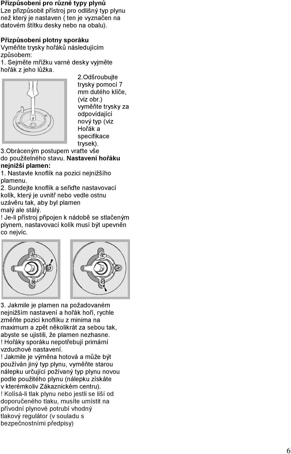 ) vyměňte trysky za odpovídající nový typ (viz Hořák a specifikace trysek). 3.Obráceným postupem vraťte vše do použitelného stavu. Nastavení hořáku nejnižší plamen: 1.